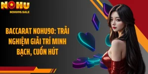 Baccarat Nohu90: Trải Nghiệm Giải Trí Minh Bạch, Cuốn Hút