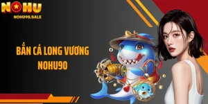 Bắn Cá Long Vương Nohu90: Vùng Biển Thần Thoại Ly Kỳ