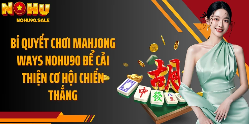 Bí quyết chơi Mahjong Ways Nohu90 để cải thiện cơ hội chiến thắng