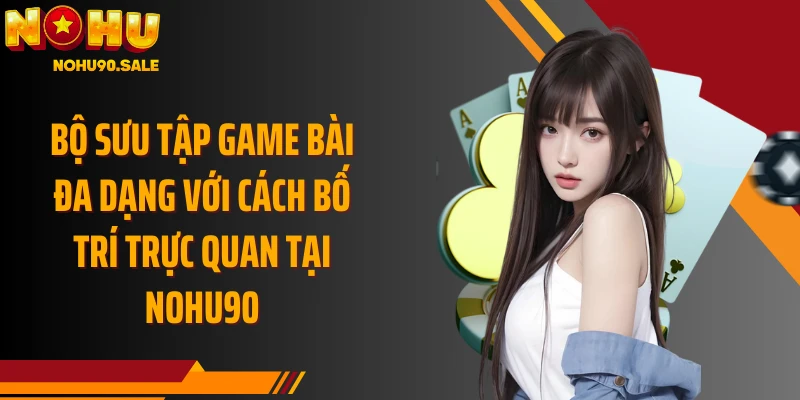 Bộ sưu tập game bài đa dạng với cách bố trí trực quan tại Nohu90