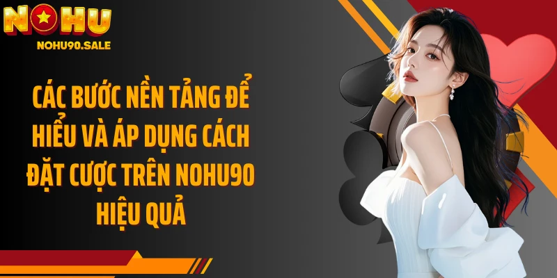 Các bước nền tảng để hiểu và áp dụng cách đặt cược trên Nohu90 hiệu quả