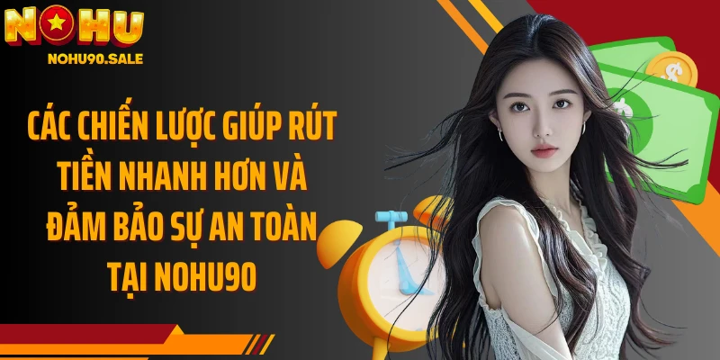 Các chiến lược giúp rút tiền nhanh hơn và đảm bảo sự an toàn tại Nohu90