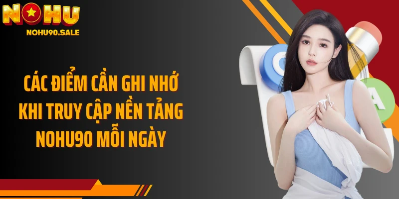 Các điểm cần ghi nhớ khi truy cập nền tảng Nohu90 mỗi ngày