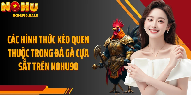 Các hình thức kèo quen thuộc trong đá gà cựa sắt trên Nohu90