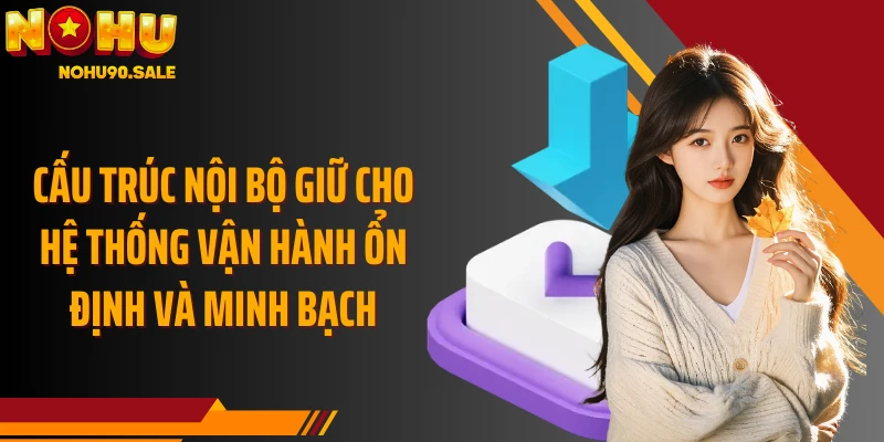 Cấu trúc nội bộ giữ cho hệ thống vận hành ổn định và minh bạch