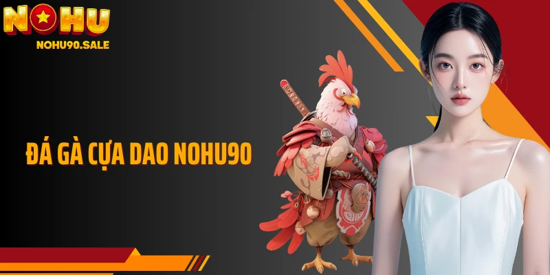 Đá Gà Cựa Dao Nohu90: Sát Thương Nhanh Pha Giao Đòn Sắc Lạnh 