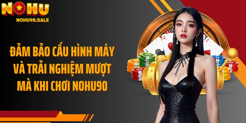 Đảm bảo cấu hình máy và trải nghiệm mượt mà khi chơi Nohu90