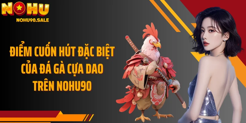 Điểm cuốn hút đặc biệt của đá gà cựa dao trên Nohu90