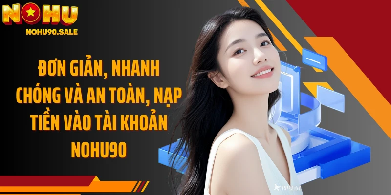 Đơn giản, nhanh chóng và an toàn, nạp tiền vào tài khoản Nohu90