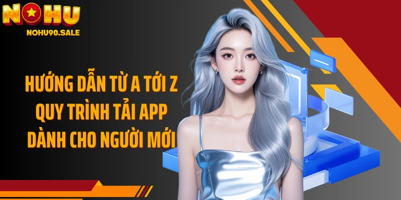 Hướng dẫn từ A tới Z quy trình tải app dành cho người mới