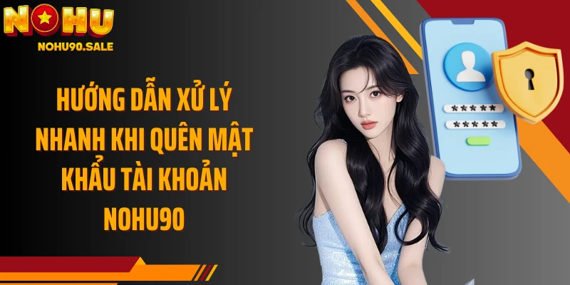 Hướng dẫn xử lý nhanh khi quên mật khẩu tài khoản Nohu90