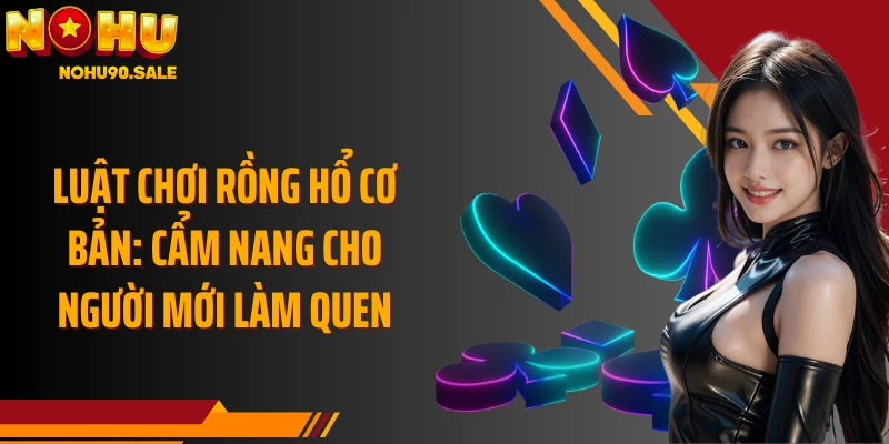 Luật chơi Rồng Hổ cơ bản: Cẩm nang cho người mới làm quen