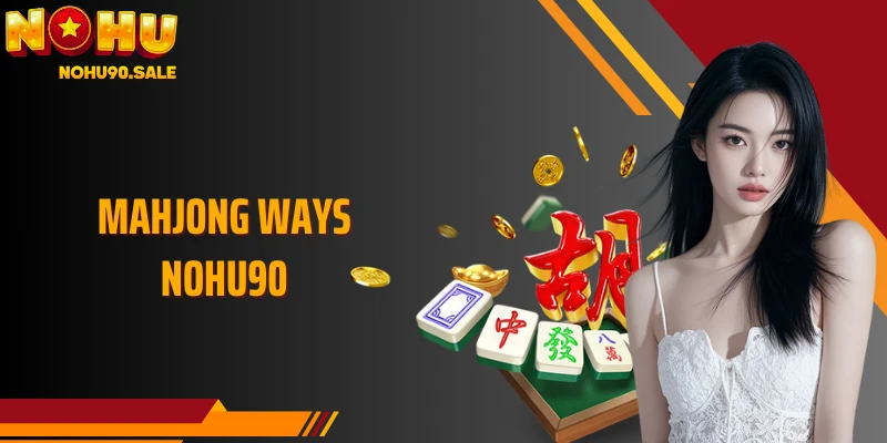 Mahjong Ways Nohu90: Lối Chơi Cuốn Hút Và Thưởng Đa Tầng 