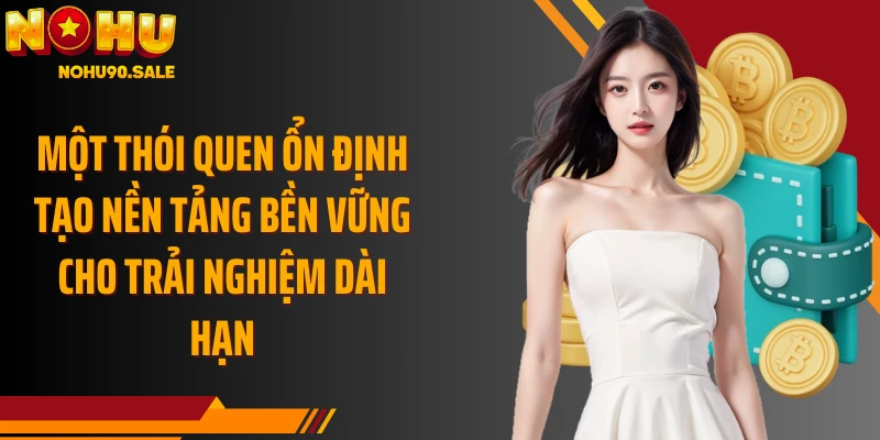 Một thói quen ổn định tạo nền tảng bền vững cho trải nghiệm dài hạn