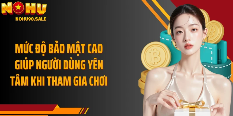 Mức độ bảo mật cao giúp người dùng yên tâm khi tham gia chơi