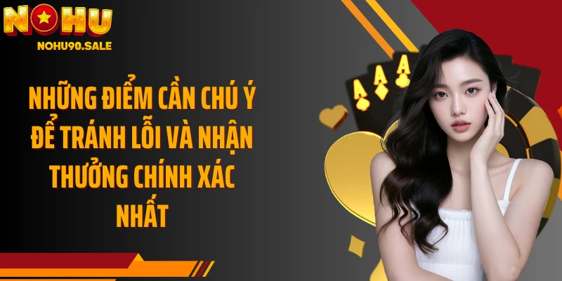 Những điểm cần chú ý để tránh lỗi và nhận thưởng chính xác nhất