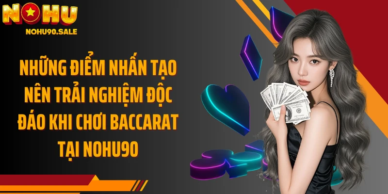 Những điểm nhấn tạo nên trải nghiệm độc đáo khi chơi Baccarat tại Nohu90
