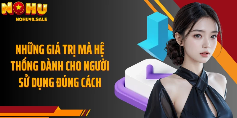 Những giá trị mà hệ thống dành cho người sử dụng đúng cách