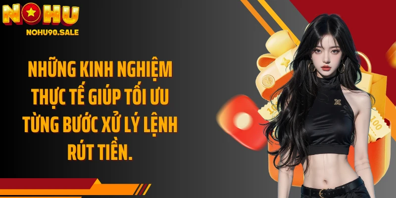 Những kinh nghiệm thực tế giúp tối ưu từng bước xử lý lệnh rút tiền.