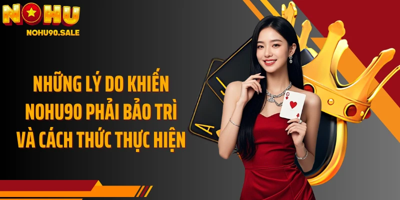 Những lý do khiến Nohu90 phải bảo trì và cách thức thực hiện