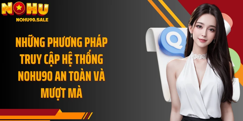 Những phương pháp truy cập hệ thống Nohu90 an toàn và mượt mà