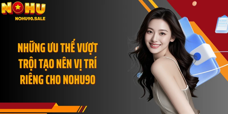 Những ưu thế vượt trội tạo nên vị trí riêng cho Nohu90