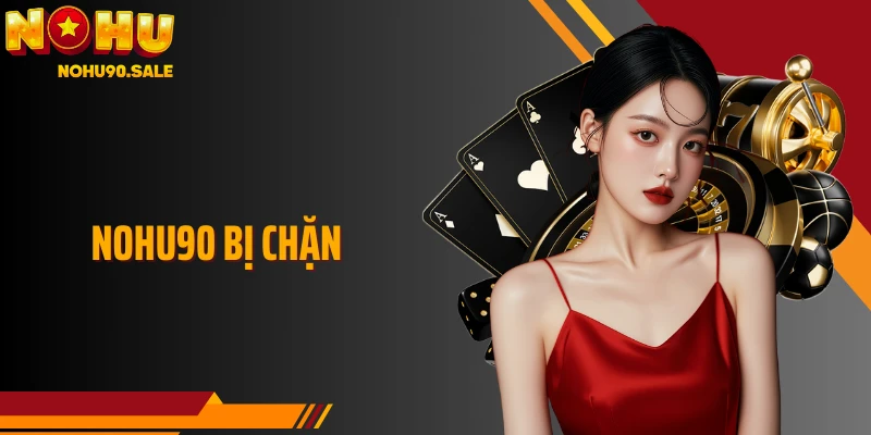 Nohu90 Bị Chặn Và Cách Khắc Phục Nhanh Giúp Truy Cập Ổn Định