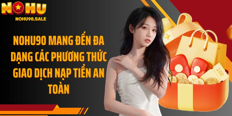 Nohu90 mang đến đa dạng các phương thức giao dịch nạp tiền an toàn
