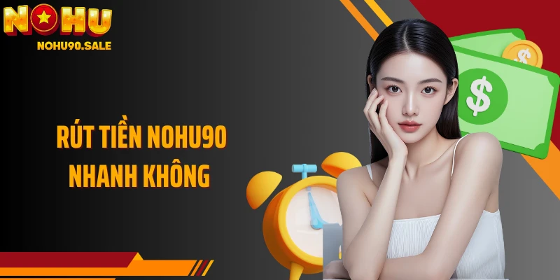 Giải Đáp Chi Tiết Về Quy Trình Rút Tiền Nohu90 Nhanh Không?