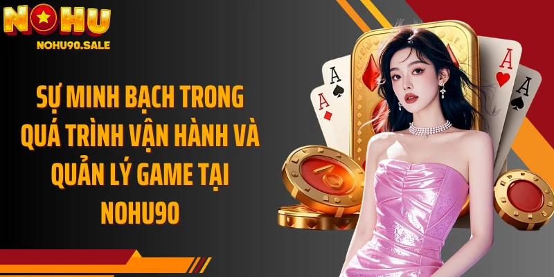 Sự minh bạch trong quá trình vận hành và quản lý game tại Nohu90