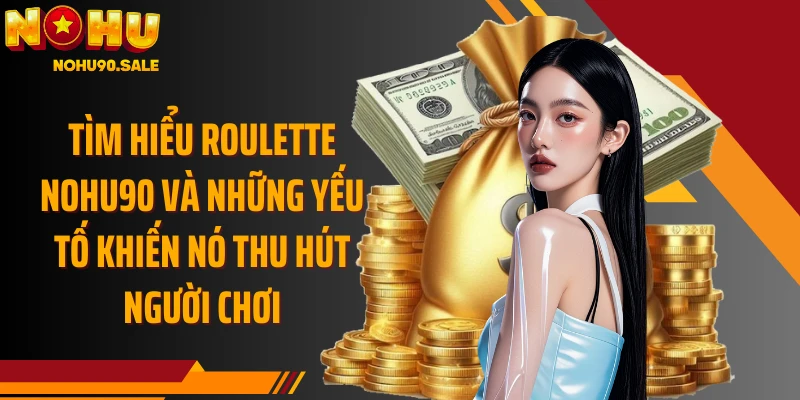 Tìm hiểu Roulette Nohu90 và những yếu tố khiến nó thu hút người chơi