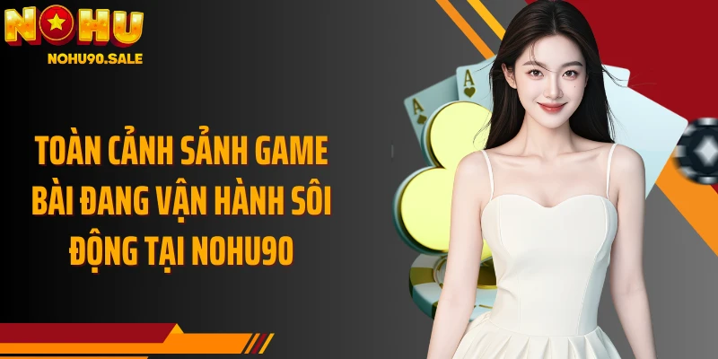 Toàn cảnh sảnh game bài đang vận hành sôi động tại Nohu90