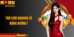 Trò Chơi Nohu90 Có Nặng Không? Lý Do Không Cần Lo Lắng