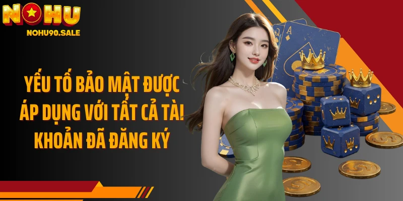 Yếu tố bảo mật được áp dụng với tất cả tài khoản đã đăng ký